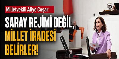 Milletvekili Aliye Coşar: Saray rejimi değil, millet iradesi belirler!
