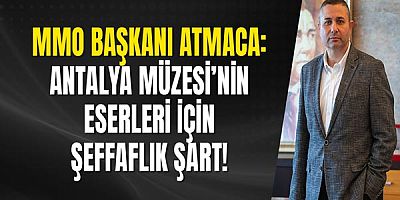 MMO Başkanı Atmaca: Antalya Müzesi’nin Eserleri İçin Şeffaflık Şart!