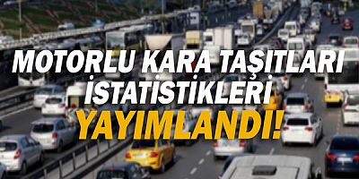 Motorlu kara taşıtları istatistikleri yayımlandı!
