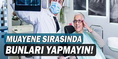 Muayene esnasında bunları yapmayın!