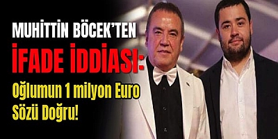 Muhittin Böcek’ten ifade iddiası: Oğlumun 1 milyon euro sözü doğru