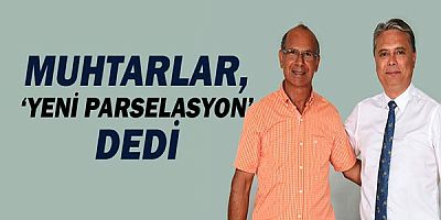Muhtarlar, ‘Yeni parselasyon’ dedi