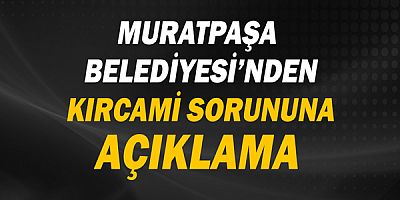 Muratpaşa Belediyesi Kırcami sorununun çözümünde ısrarlı!