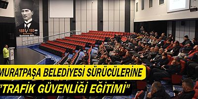 Muratpaşa Belediyesi sürücülerine 'Trafik Güvenliği Eğitimi'