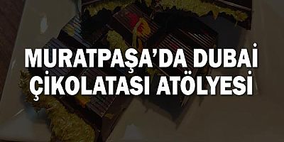 Muratpaşa’da Dubai Çikolatası Atölyesi
