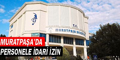 Muratpaşa’da personele idari izin