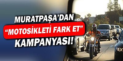 Muratpaşa’dan ‘Motosikleti fark et’ kampanyası!