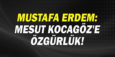 Mustafa Erdem: Mesut Kocagöz'e özgürlük!