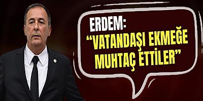 Mustafa Erdem: Vatandaşı Ekmeğe Muhtaç Ettiler