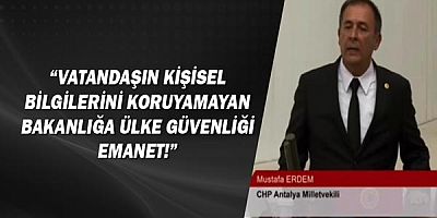 Mustafa Erdem: Vatandaşın kişisel bilgilerini koruyamayan bakanlığa ülke güvenliği emanet!