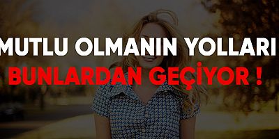 Mutlu Olmanın Yolları Bunlardan Geçiyor !