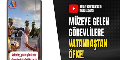 Müzeye gelen görevlilere vatandaştan öfke!
