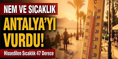 Nem ve Sıcaklık Antalya'yı Vurdu: Hissedilen Sıcaklık 47 Derece