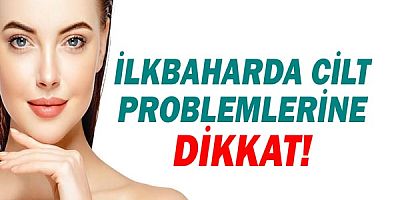 Nisan ve Mayıs Aylarında Cilt Problemlerine Dikkat!