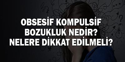 Obsesif Kompulsif Bozukluk Nedir? Nelere Dikkat Edilmeli?