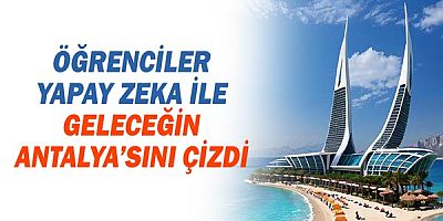 Öğrenciler yapay zeka ile geleceğin Antalya’sını çizdi