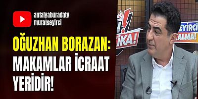 Oğuzhan Borazan: Makamlar icraat yeridir!
