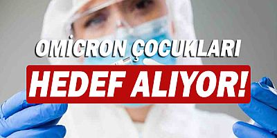 Omicron varyantı çocukları hedef alıyor!