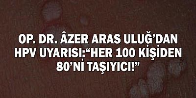 Op. Dr. Âzer Aras Uluğ’dan HPV uyarısı: “Her 100 kişiden 80’ni taşıyıcı!”