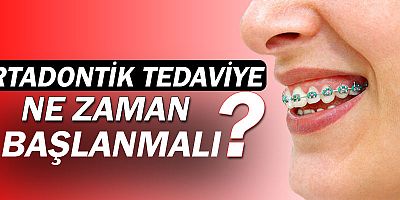 Ortodontik tedaviye ne zaman başlanmalı?