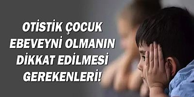 Otistik Çocuk Ebeveyni Olmanın Dikkat Edilmesi Gerekenleri!