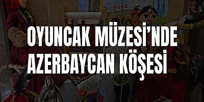 Oyuncak Müzesi’nde Azerbaycan köşesi