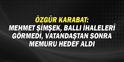 Özgür Karabat: Mehmet Şimşek, ballı ihaleleri görmedi, vatandaştan sonra memuru hedef aldı