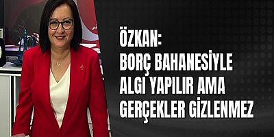 Özkan: Borç bahanesiyle algı yapılır ama gerçekler gizlenmez 