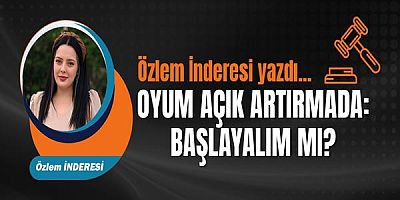 Özlem İnderesi yazdı... Oyum Açık Artırmada: Başlayalım mı?