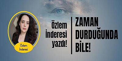 Özlem İnderesi yazdı... Zaman Durduğunda Bile...