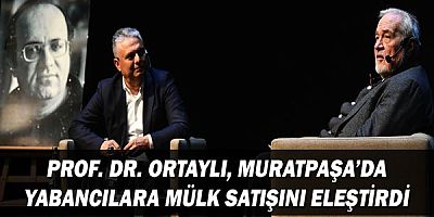 Prof. Dr. Ortaylı, Muratpaşa’da yabancılara mülk satışını eleştirdi