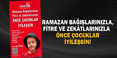Ramazan Bağışlarınızla, Fitre ve Zekâtlarınızla   ÖNCE ÇOCUKLAR İYİLEŞSİN!