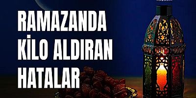 Ramazanda kilo aldıran hatalar