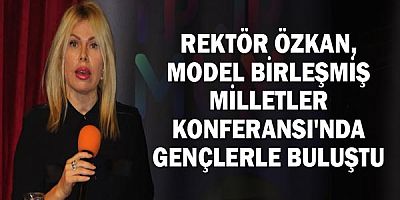 Rektör Özkan, Model Birleşmiş Milletler Konferansı'nda Gençlerle Buluştu