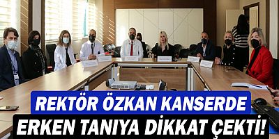 Rektör Özlenen Özkan kanserde erken tanıya dikkat çekti!