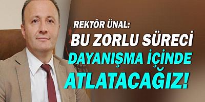 Rektör Ünal: “Bu zorlu süreci dayanışma içinde atlatacağız”