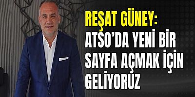 Reşat Güney: ATSO’da yeni bir sayfa açmak için geliyoruz