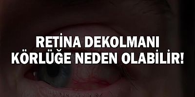 Retina dekolmanı körlüğe neden olabilir!