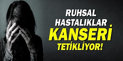 Ruhsal hastalıklar kanseri tetikliyor!