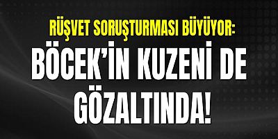 Rüşvet Soruşturması Büyüyor: Böcek’in Kuzeni de Gözaltında