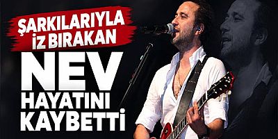 Şarkılarıyla İz Bırakan Nev Hayatını Kaybetti