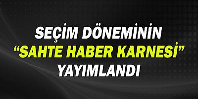 Seçim döneminin “sahte haber karnesi” yayımlandı