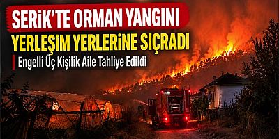 Serik'te Orman Yangını Yerleşim Yerlerine Sıçradı: Engelli Üç Kişilik Aile Tahliye Edildi