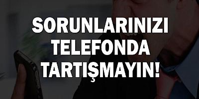 Sorunlarınızı Telefonda Tartışmayın!