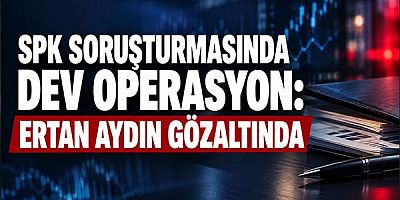SPK Soruşturmasında Dev Operasyon: Eski Başdanışman Ertan Aydın Gözaltında