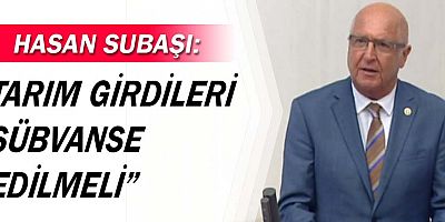 Subaşı tarım girdilerinin sübvanse edilmesini istedi