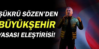 Şükrü Sözen'den büyükşehir yasası eleştirisi!