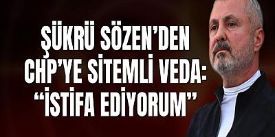Şükrü Sözen’den CHP’ye Sitemli Veda: “İsmimi bu tartışmaların dışında tutmak için istifa ediyorum”