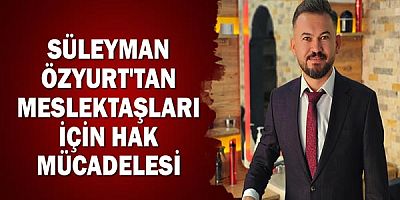 Süleyman Özyurt'tan meslektaşları için hak mücadelesi