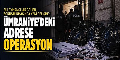 Süleymancılar Grubu Soruşturmasında Yeni Gelişme: Ümraniye'deki Adrese Operasyon